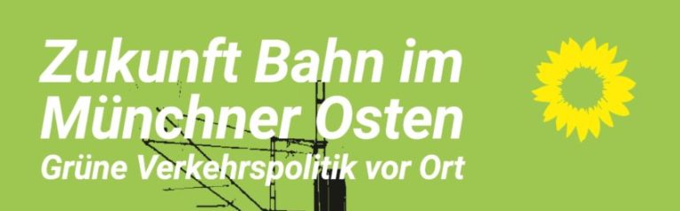 Zukunft der Bahn im Münchner Osten – GRÜNE Verkehrspolitik vor Ort – am 26.3. und 30.3.